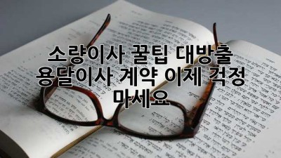 📦 소량이사 꿀팁 대방출! 용달이사 계약, 이제 걱정 마세요! 🔑