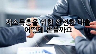 저소득층을 위한 안전한 대출, 어떻게 받을까요?